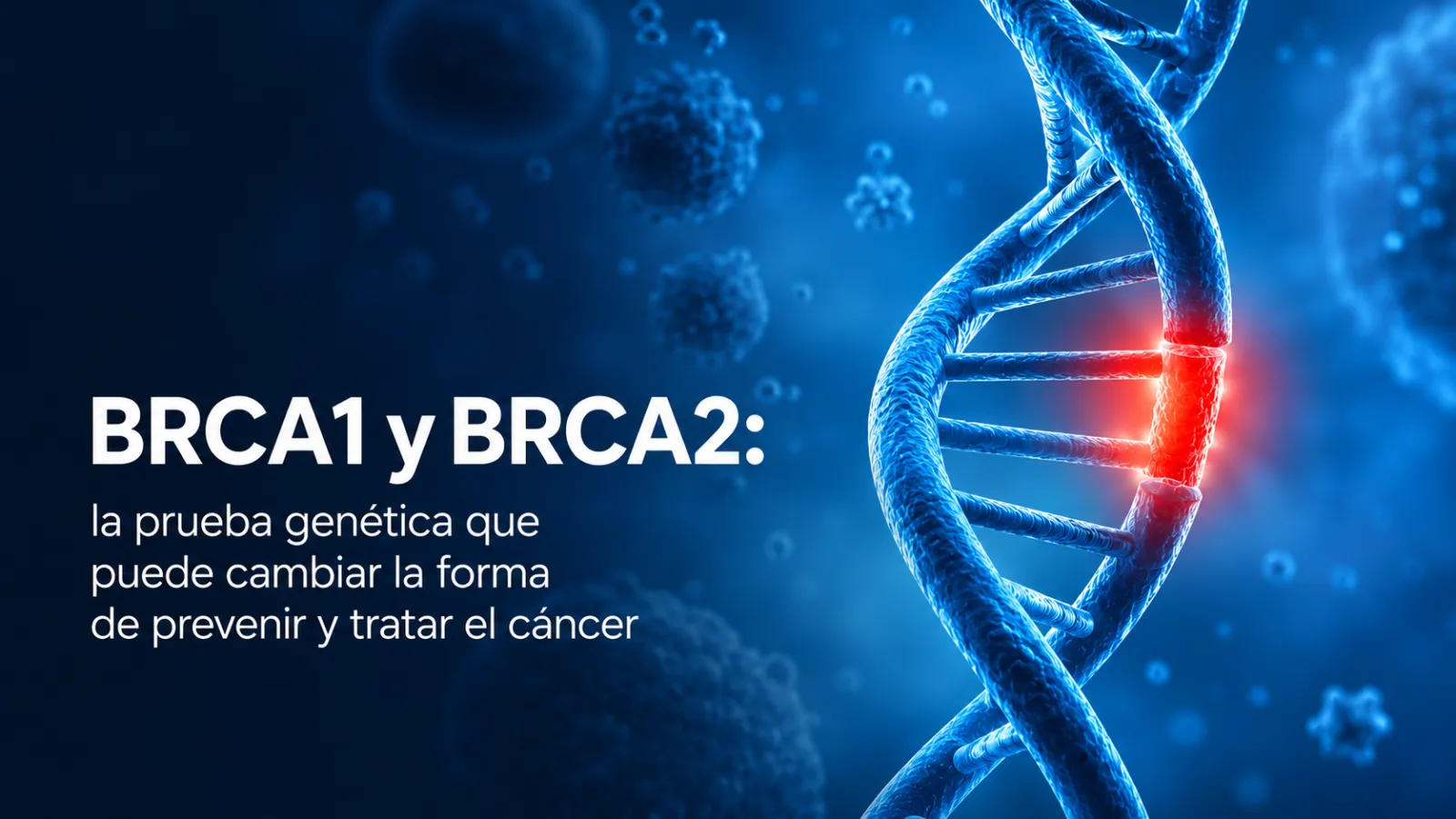 BRCA1 y BRCA2: la prueba genética que puede cambiar la forma de prevenir y tratar el cáncer